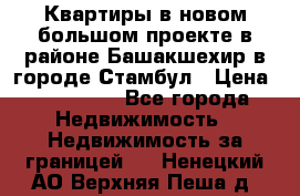 Квартиры в новом большом проекте в районе Башакшехир в городе Стамбул › Цена ­ 124 000 - Все города Недвижимость » Недвижимость за границей   . Ненецкий АО,Верхняя Пеша д.